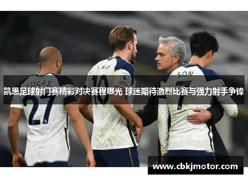 凯恩足球射门赛精彩对决赛程曝光 球迷期待激烈比赛与强力射手争锋