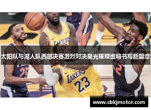太阳队与湖人队西部决赛激烈对决星光璀璨谁将书写新篇章