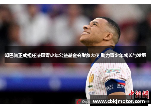 姆巴佩正式担任法国青少年公益基金会形象大使 助力青少年成长与发展