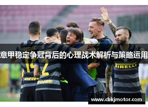 意甲稳定争冠背后的心理战术解析与策略运用