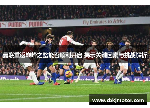 曼联重返巅峰之路能否顺利开启 揭示关键因素与挑战解析