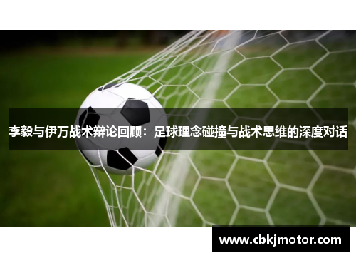 李毅与伊万战术辩论回顾：足球理念碰撞与战术思维的深度对话