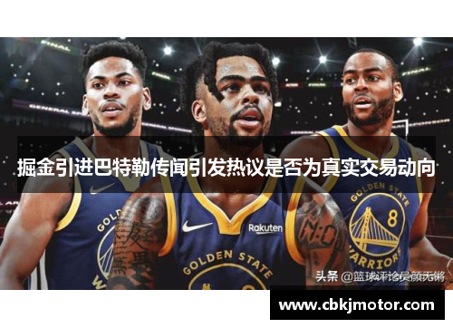 掘金引进巴特勒传闻引发热议是否为真实交易动向