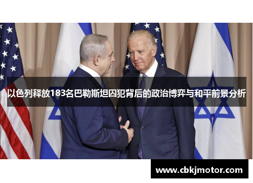 以色列释放183名巴勒斯坦囚犯背后的政治博弈与和平前景分析