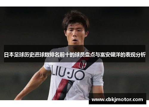 日本足球历史进球数排名前十的球员盘点与富安健洋的表现分析