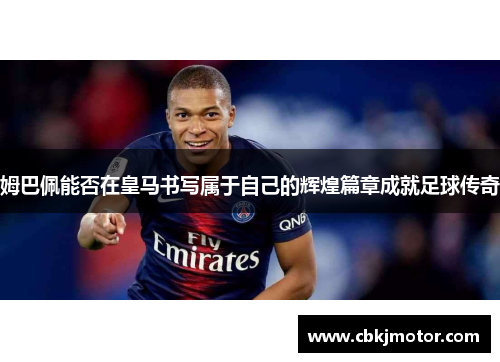 姆巴佩能否在皇马书写属于自己的辉煌篇章成就足球传奇