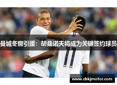 曼城冬窗引援：胡桑诺夫将成为关键签约球员