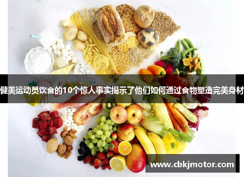 健美运动员饮食的10个惊人事实揭示了他们如何通过食物塑造完美身材