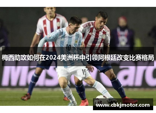 梅西助攻如何在2024美洲杯中引领阿根廷改变比赛格局