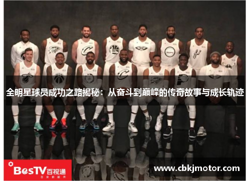 全明星球员成功之路揭秘：从奋斗到巅峰的传奇故事与成长轨迹