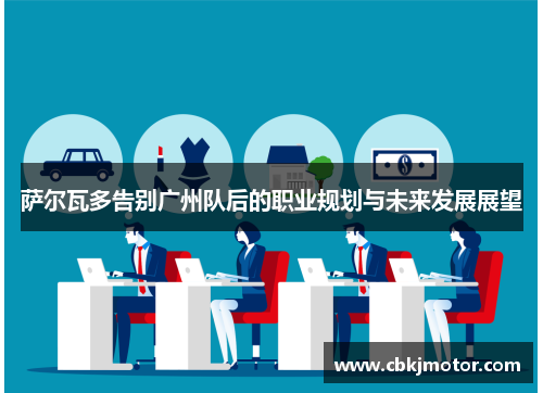 萨尔瓦多告别广州队后的职业规划与未来发展展望 萨尔瓦多告别广州队后的职业规划与未来发展展望