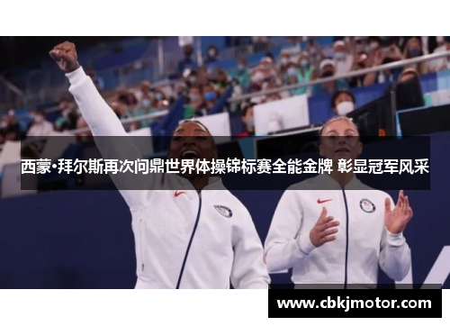西蒙·拜尔斯再次问鼎世界体操锦标赛全能金牌 彰显冠军风采