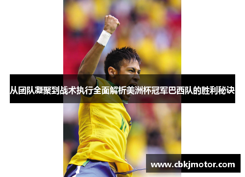 从团队凝聚到战术执行全面解析美洲杯冠军巴西队的胜利秘诀 从团队凝聚到战术执行全面解析美洲杯冠军巴西队的胜利秘诀