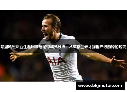 哈里凯恩职业生涯回顾与足球成就分析：从英格兰天才到世界级前锋的蜕变