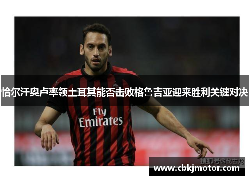 恰尔汗奥卢率领土耳其能否击败格鲁吉亚迎来胜利关键对决