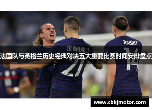 法国队与英格兰历史经典对决五大重要比赛时间安排盘点