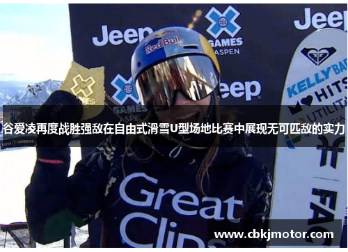 谷爱凌再度战胜强敌在自由式滑雪U型场地比赛中展现无可匹敌的实力