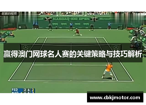 赢得澳门网球名人赛的关键策略与技巧解析
