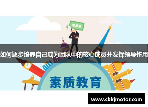 如何逐步培养自己成为团队中的核心成员并发挥领导作用 如何逐步培养自己成为团队中的核心成员并发挥领导作用